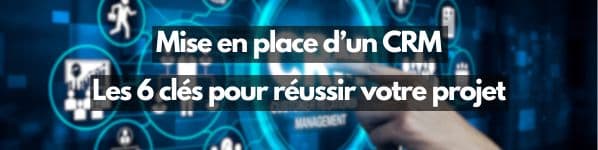 les-6-cles-pour-reussir-la-mise-en-place-d-un-crm